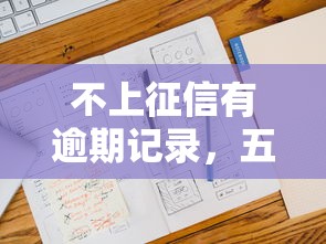 不上征信有逾期记录，五大2025最新借款平台可以贷款