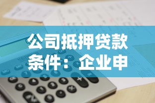 公司抵押贷款条件：企业申请抵押贷款需满足哪些要求