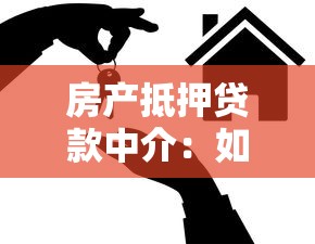 房产抵押贷款中介：如何选择靠谱的房屋抵押贷款机构
