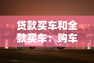 贷款买车和全款买车：购车选择：分期还是直接付清