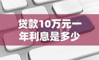 贷款10万元一年利息是多少：10万元贷款年息如何计算
