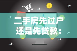 二手房先过户还是先贷款：二手房交易贷款和过户顺序如何安排