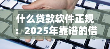 什么贷款软件正规：2025年靠谱的借贷平台有哪些