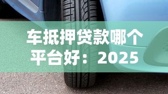 车抵押贷款哪个平台好：2025年靠谱车抵贷平台有哪些