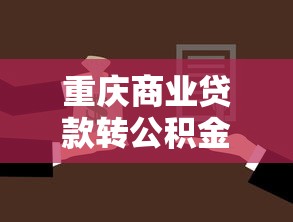 重庆商业贷款转公积金贷款条件：重庆商转公贷款需满足哪些要求