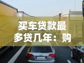 买车贷款最多贷几年：购车分期最长可申请多少年