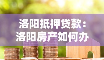 洛阳抵押贷款：洛阳房产如何办理快速贷款