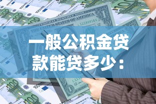 一般公积金贷款能贷多少：公积金贷款额度最高可申请多少