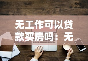 无工作可以贷款买房吗：无稳定职业如何申请房贷购房