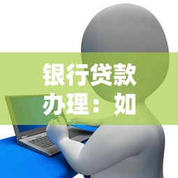 银行贷款办理：如何顺利申请个人贷款