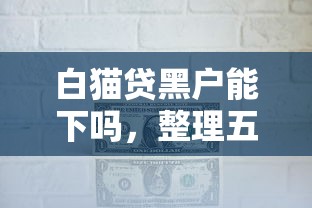 白猫贷黑户能下吗，整理五个2025最新借300块钱用什么软件