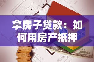 拿房子贷款：如何用房产抵押获取资金
