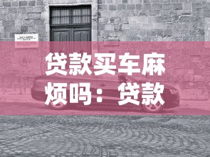 贷款买车麻烦吗：贷款购车有哪些注意事项