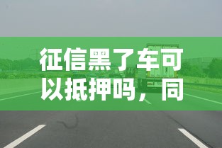 征信黑了车可以抵押吗，同城五个2025最新深圳网贷平台
