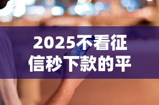 2025不看征信秒下款的平台，解答五家2025最新2025晚上不审核直接放款口子