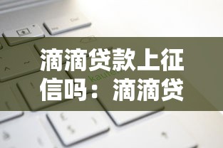 滴滴贷款上征信吗：滴滴贷款会影响征信记录吗