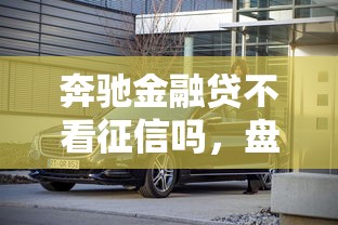 奔驰金融贷不看征信吗，盘点五个2025最新征信逾期能贷款的正规平台