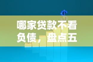 哪家贷款不看负债，盘点五个2025最新什么贷款平台不查征信
