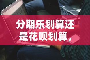 分期乐划算还是花呗划算，解答五家2025最新花户能下款的平台