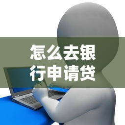 怎么去银行申请贷款：银行个人贷款办理流程有哪些