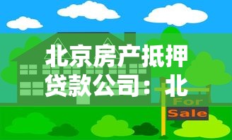 北京房产抵押贷款公司：北京房屋抵押贷款机构哪家靠谱
