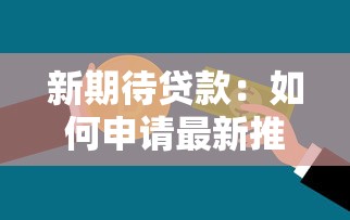 新期待贷款：如何申请最新推出的信贷产品