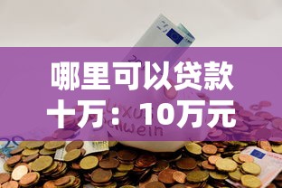 哪里可以贷款十万：10万元贷款有哪些正规渠道