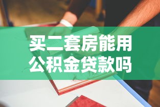 买二套房能用公积金贷款吗：二套房公积金贷款政策有哪些新变化