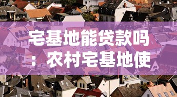 宅基地能贷款吗：农村宅基地使用权能否抵押贷款
