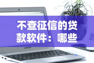 不查征信的贷款软件：哪些贷款平台不审核征信记录