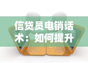 信贷员电销话术：如何提升贷款电话营销沟通技巧