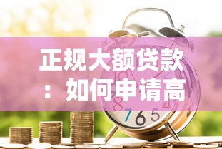 正规大额贷款：如何申请高额度正规银行贷款