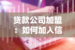 贷款公司加盟：如何加入信贷行业开展加盟业务