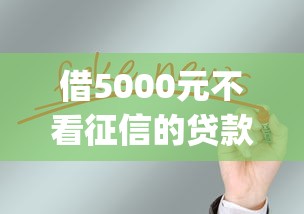 借5000元不看征信的贷款平台有哪些，总结五个2025最新黑户花户能下款的app口子
