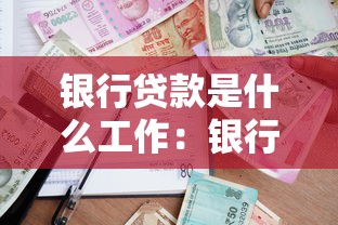 银行贷款是什么工作：银行信贷业务具体做什么