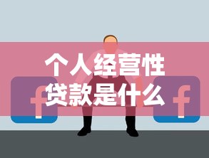 个人经营性贷款是什么：个人经营性贷款如何申请使用
