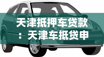 天津抵押车贷款：天津车抵贷申请条件有哪些