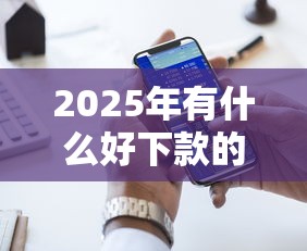 2025年有什么好下款的网贷，国内五大2025最新2025口子交流论坛最新