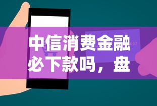中信消费金融必下款吗，盘点五个2025最新现在平台好贷款