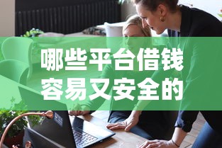 哪些平台借钱容易又安全的通过，探讨五款2025最新有借款平台不需要征信就能借钱的