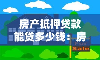 房产抵押贷款能贷多少钱：房产抵押最高可贷多少比例