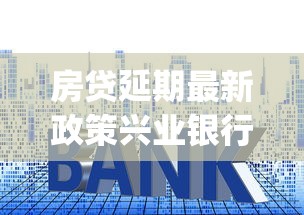 房贷延期最新政策兴业银行，阐述5家2025最新黑户能下款的app口子下载