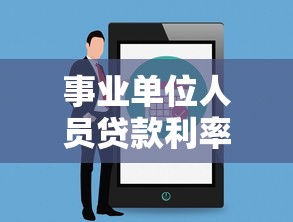事业单位人员贷款利率：事业编贷款能享受哪些利率优惠