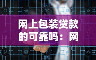 网上包装贷款的可靠吗：网络包装贷款是否存在诈骗风险