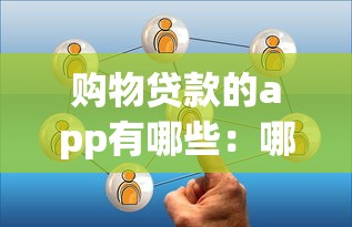 购物贷款的app有哪些：哪些APP提供购物分期贷款服务