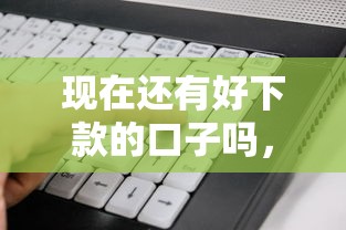 现在还有好下款的口子吗，省内五个2025最新靠谱的借钱平台