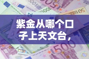 紫金从哪个口子上天文台，国内五大2025最新贷款新口子不查征信2025