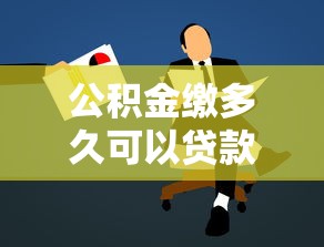 公积金缴多久可以贷款：公积金缴存多久才能申请贷款