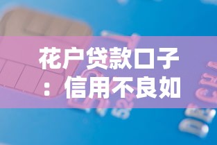 花户贷款口子：信用不良如何申请小额借款