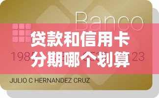 贷款和信用卡分期哪个划算：贷款与信用卡分期付款哪种更实惠